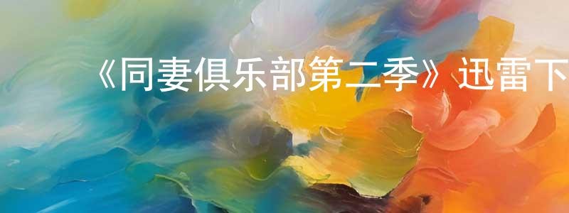 影视迷蔡诚诚的个人博客,《同妻俱乐部第二季》迅雷下载/在线观看-都市情感-美剧天堂